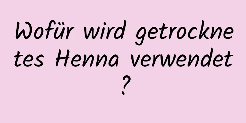 Wofür wird getrocknetes Henna verwendet?