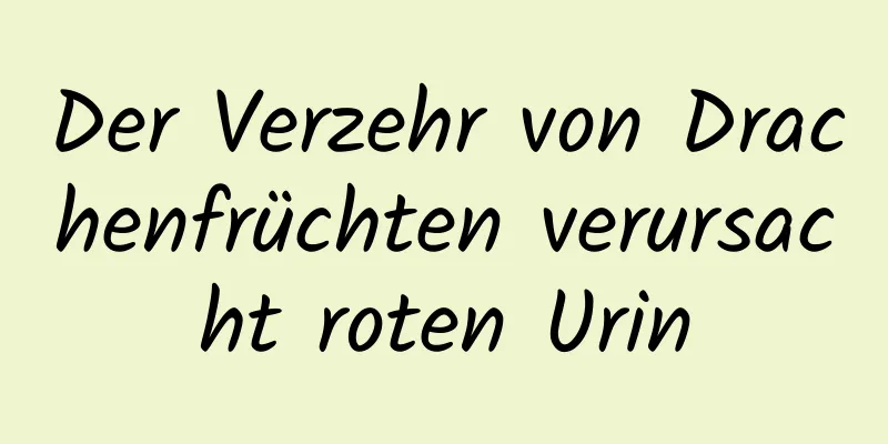 Der Verzehr von Drachenfrüchten verursacht roten Urin