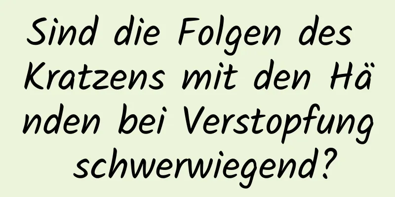 Sind die Folgen des Kratzens mit den Händen bei Verstopfung schwerwiegend?