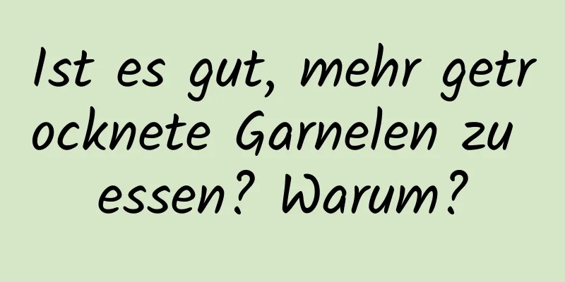 Ist es gut, mehr getrocknete Garnelen zu essen? Warum?