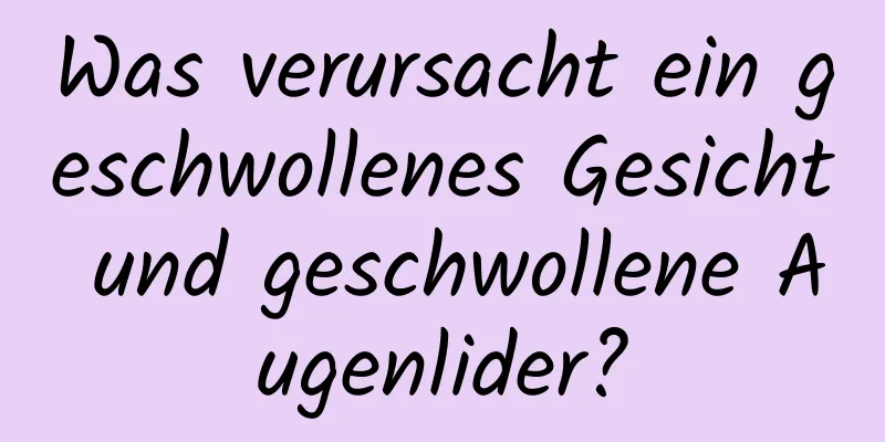 Was verursacht ein geschwollenes Gesicht und geschwollene Augenlider?