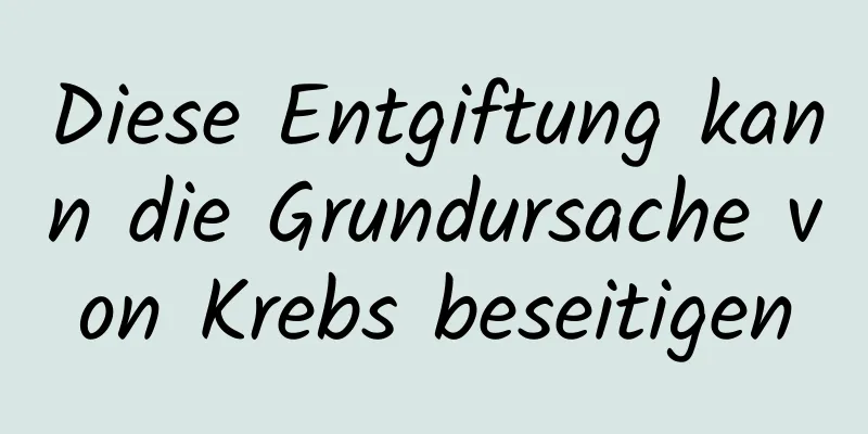 Diese Entgiftung kann die Grundursache von Krebs beseitigen